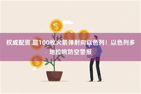 权威配资 超100枚火箭弹射向以色列！以色列多地拉响防空警报