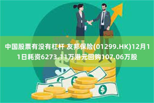中国股票有没有杠杆 友邦保险(01299.HK)12月11日耗资6273.11万港元回购107.06万股