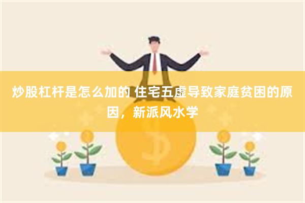 炒股杠杆是怎么加的 住宅五虚导致家庭贫困的原因，新派风水学