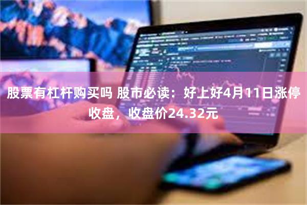 股票有杠杆购买吗 股市必读：好上好4月11日涨停收盘，收盘价24.32元