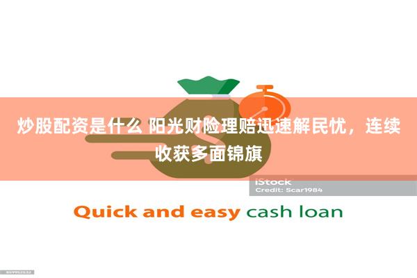 炒股配资是什么 阳光财险理赔迅速解民忧，连续收获多面锦旗