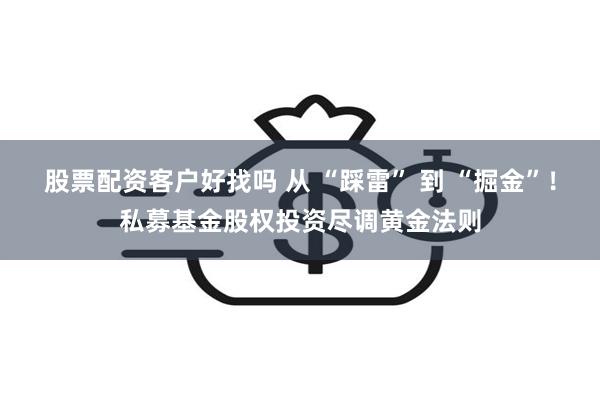 股票配资客户好找吗 从 “踩雷” 到 “掘金”！私募基金股权投资尽调黄金法则