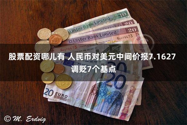 股票配资哪儿有 人民币对美元中间价报7.1627 调贬7个基点