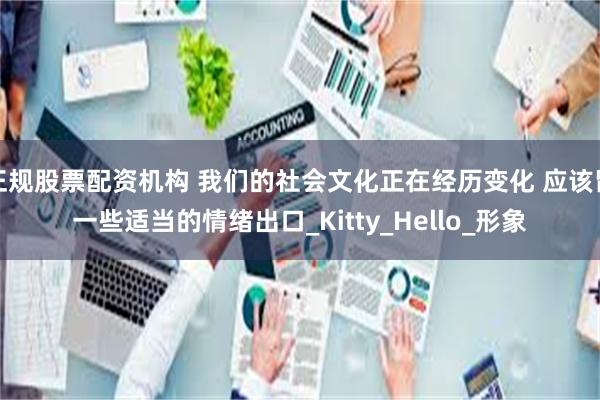 正规股票配资机构 我们的社会文化正在经历变化 应该留一些适当的情绪出口_Kitty_Hello_形象